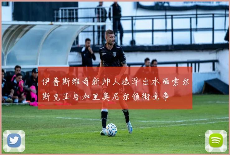 伊普斯维奇新帅人选浮出水面索尔斯克亚与加里奥尼尔领衔竞争