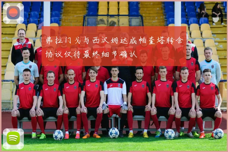 弗拉门戈与西汉姆达成帕奎塔转会协议仅待最终细节确认