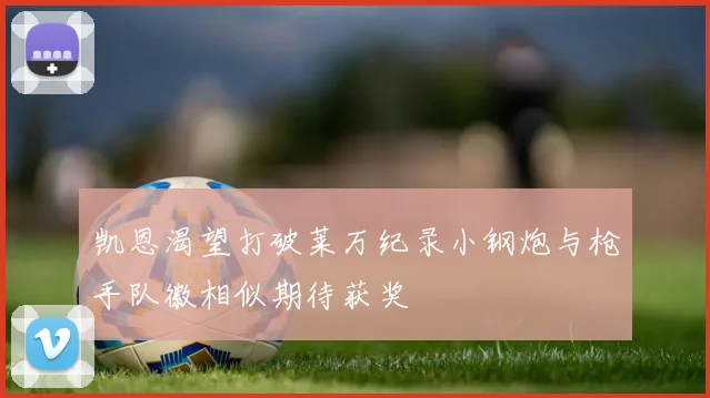 凯恩渴望打破莱万纪录小钢炮与枪手队徽相似期待获奖