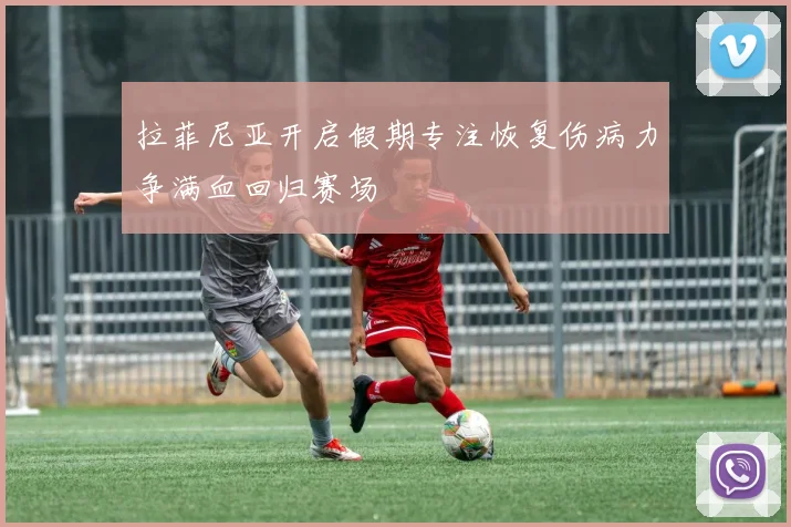 拉菲尼亚开启假期专注恢复伤病力争满血回归赛场
