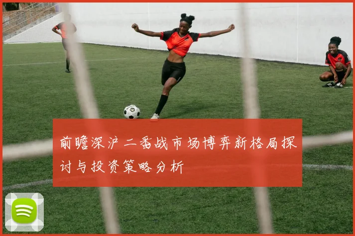 前瞻深沪二番战市场博弈新格局探讨与投资策略分析