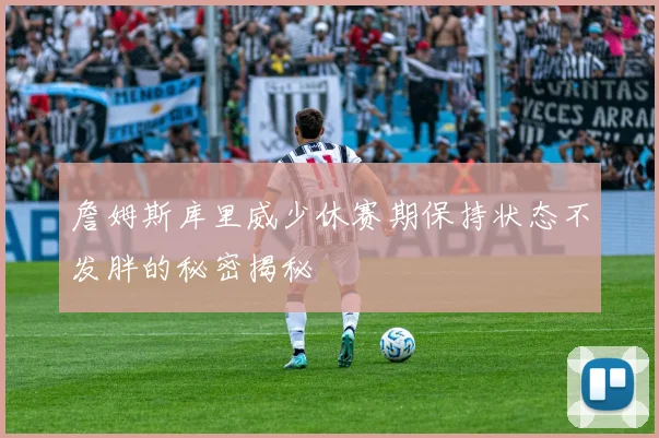 詹姆斯库里威少休赛期保持状态不发胖的秘密揭秘