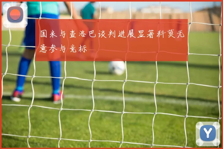 国米与查洛巴谈判进展显著科莫无意参与竞标