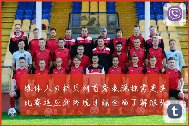 媒体人分析贝利首秀表现称需更多比赛适应新环境才能全面了解球队