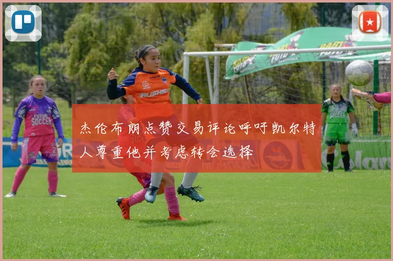 杰伦布朗点赞交易评论呼吁凯尔特人尊重他并考虑转会选择